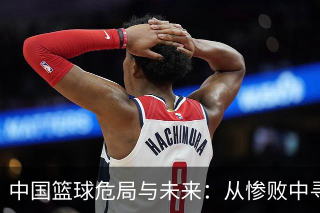 中国篮球危局与未来：从惨败中寻找转机