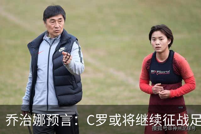 乔治娜预言：C罗或将继续征战足球直到50岁