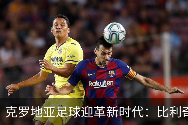 克罗地亚足球迎革新时代：比利奇重返执教，注入摇滚活力