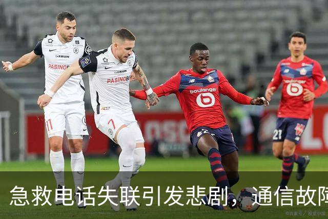 急救电话失联引发悲剧，通信故障责任待厘清