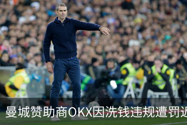 曼城赞助商OKX因洗钱违规遭罚近4亿英镑，引发质疑