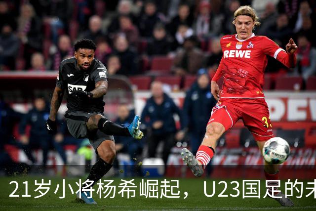 21岁小将杨希崛起，U23国足的未来希望指日可待