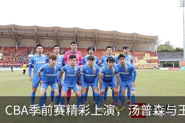 CBA季前赛精彩上演，汤普森与王凡懿双星闪耀，江苏大胜宁波
